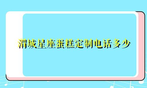渭城星座蛋糕定制电话多少