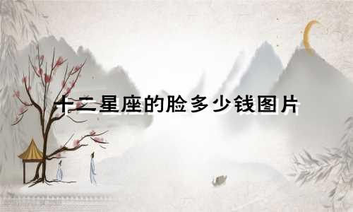 十二星座的脸多少钱图片