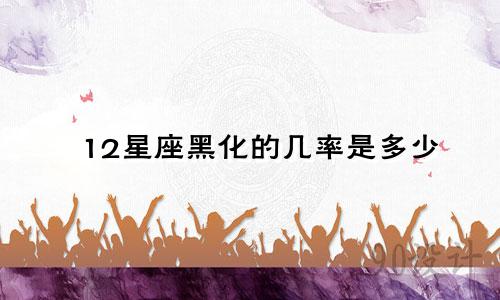 12星座黑化的几率是多少