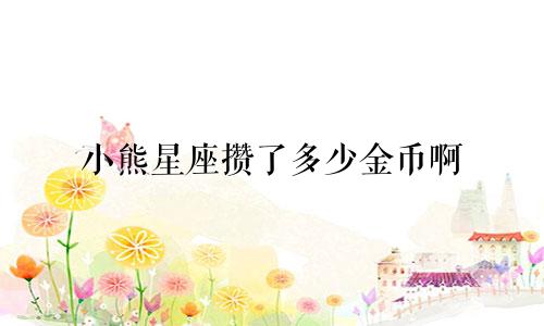 小熊星座攒了多少金币啊