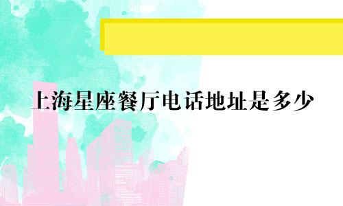 上海星座餐厅电话地址是多少