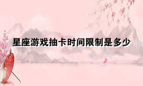 星座游戏抽卡时间限制是多少