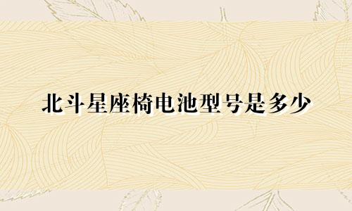 北斗星座椅电池型号是多少