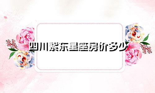 四川紫东星座房价多少