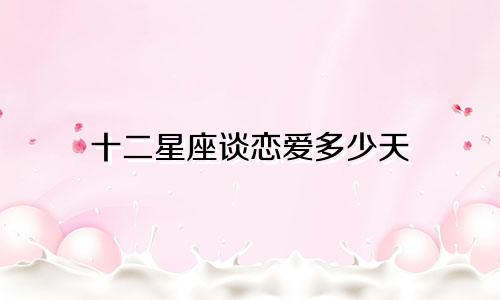 十二星座谈恋爱多少天