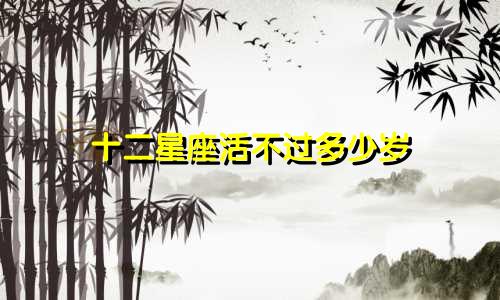 十二星座活不过多少岁