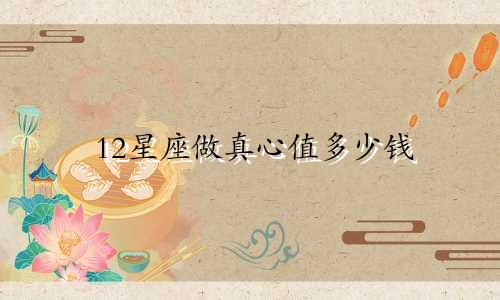 12星座做真心值多少钱