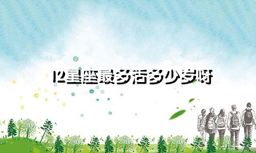 12星座最多活多少岁呀