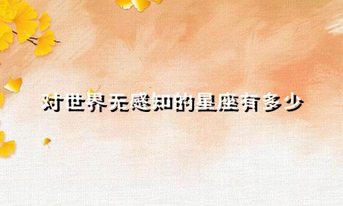 对世界无感知的星座有多少