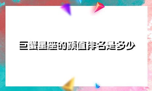 巨蟹星座的颜值排名是多少