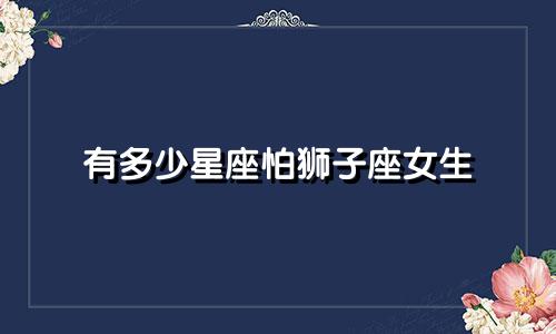 有多少星座怕狮子座女生
