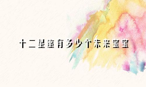 十二星座有多少个未来宝宝