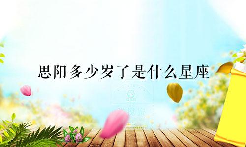 思阳多少岁了是什么星座
