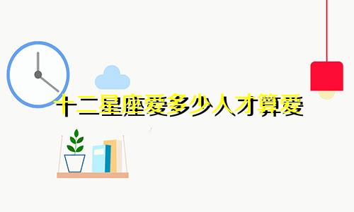 十二星座爱多少人才算爱