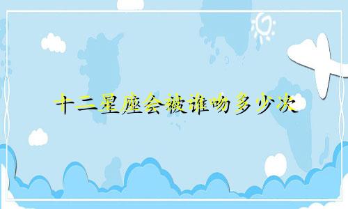 十二星座会被谁吻多少次