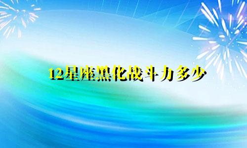 12星座黑化战斗力多少