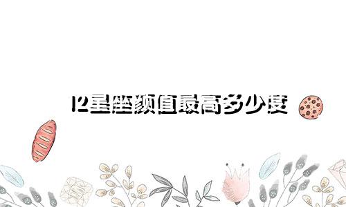 12星座颜值最高多少度