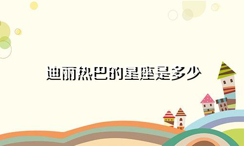 迪丽热巴的星座是多少