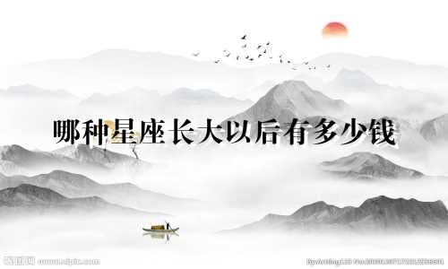 哪种星座长大以后有多少钱