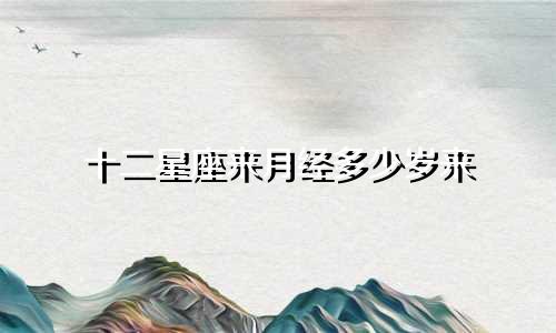 十二星座来月经多少岁来