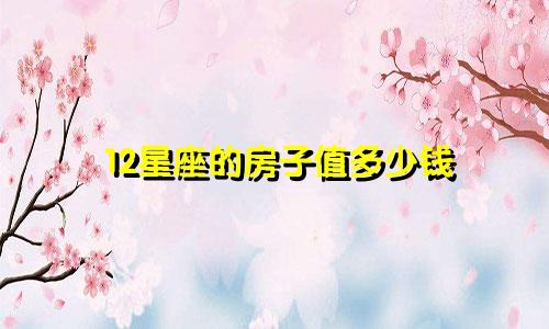 12星座的房子值多少钱
