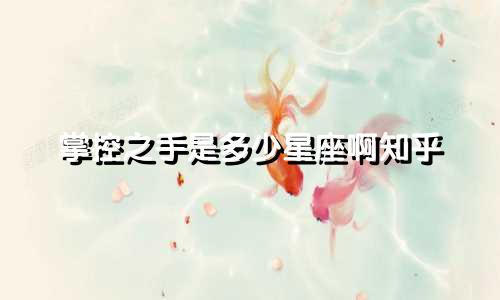 掌控之手是多少星座啊知乎