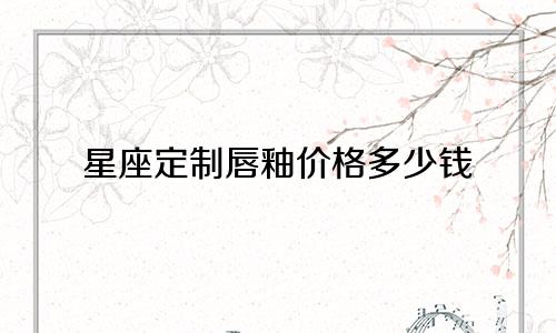 星座定制唇釉价格多少钱