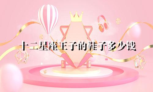 十二星座王子的鞋子多少钱