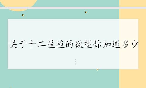 关于十二星座的欲望你知道多少
