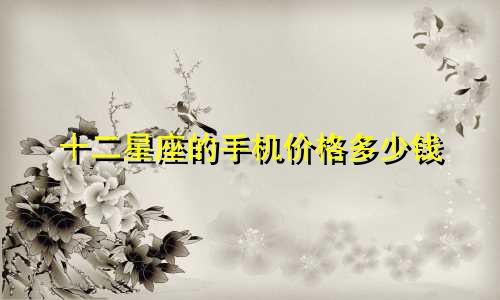 十二星座的手机价格多少钱