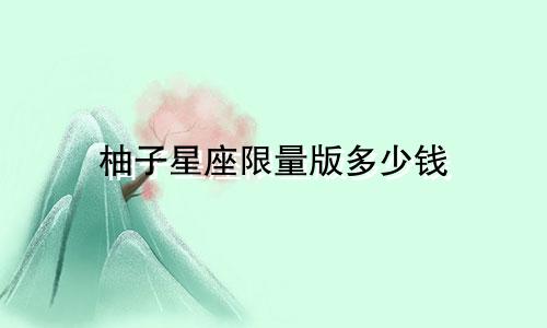 柚子星座限量版多少钱