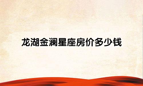 龙湖金澜星座房价多少钱