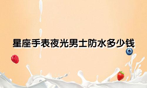 星座手表夜光男士防水多少钱