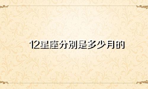 12星座分别是多少月的