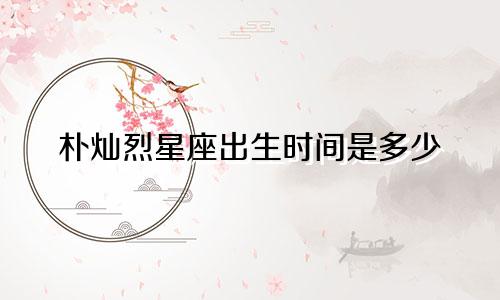 朴灿烈星座出生时间是多少