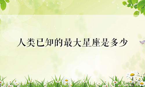 人类已知的最大星座是多少