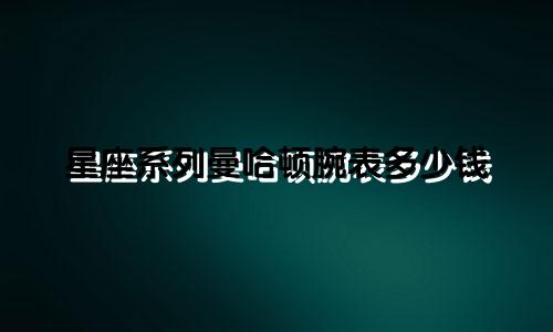星座系列曼哈顿腕表多少钱