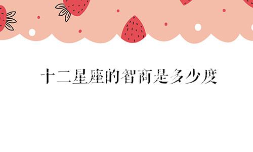 十二星座的智商是多少度