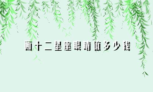 画十二星座眼睛值多少钱