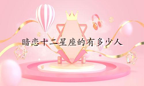 暗恋十二星座的有多少人