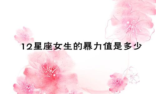 12星座女生的暴力值是多少