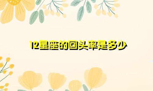 12星座的回头率是多少