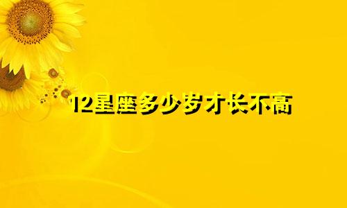 12星座多少岁才长不高