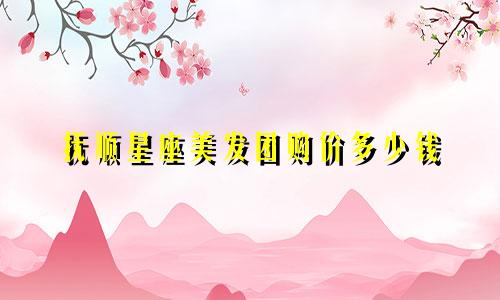 抚顺星座美发团购价多少钱