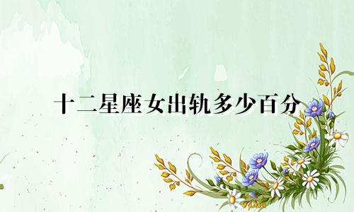 十二星座女出轨多少百分