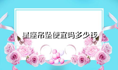 星座吊坠便宜吗多少钱