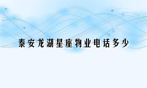泰安龙湖星座物业电话多少