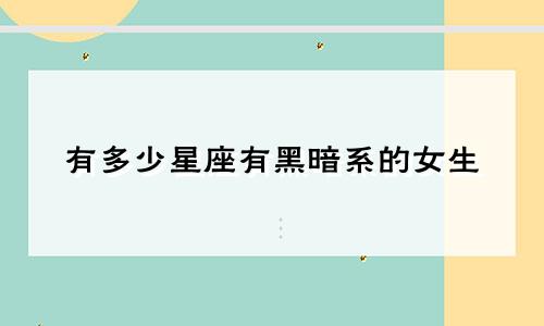 有多少星座有黑暗系的女生