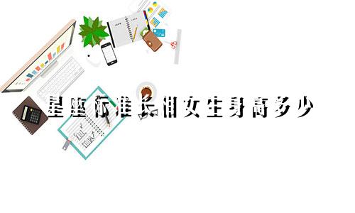 星座标准长相女生身高多少