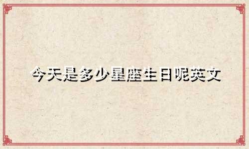 今天是多少星座生日呢英文